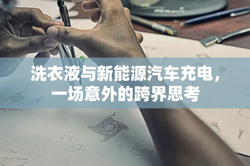 洗衣液与新能源汽车充电，一场意外的跨界思考