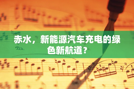 赤水，新能源汽车充电的绿色新航道？