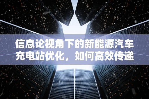 信息论视角下的新能源汽车充电站优化，如何高效传递充电需求？