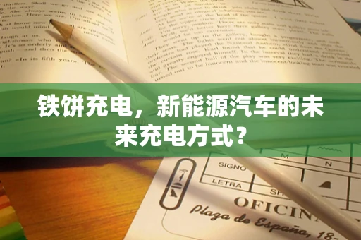 铁饼充电，新能源汽车的未来充电方式？