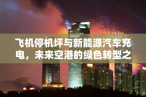 飞机停机坪与新能源汽车充电，未来空港的绿色转型之问