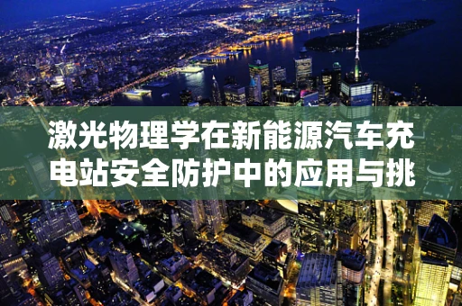 激光物理学在新能源汽车充电站安全防护中的应用与挑战