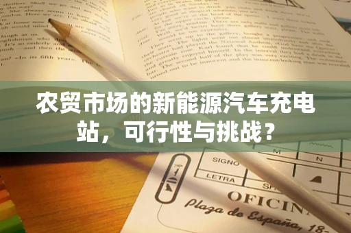 农贸市场的新能源汽车充电站，可行性与挑战？