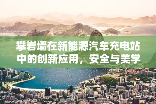 攀岩墙在新能源汽车充电站中的创新应用，安全与美学的双重挑战？