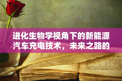 进化生物学视角下的新能源汽车充电技术，未来之路的生物启迪