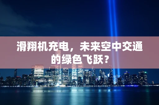 滑翔机充电，未来空中交通的绿色飞跃？