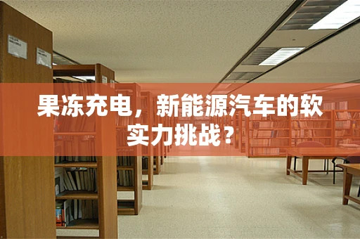 果冻充电，新能源汽车的软实力挑战？