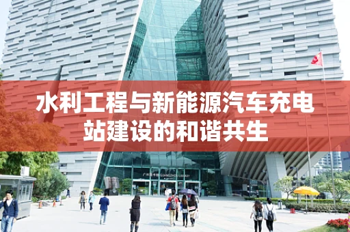 水利工程与新能源汽车充电站建设的和谐共生