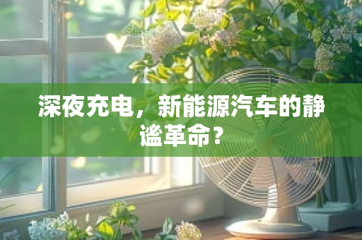 深夜充电，新能源汽车的静谧革命？