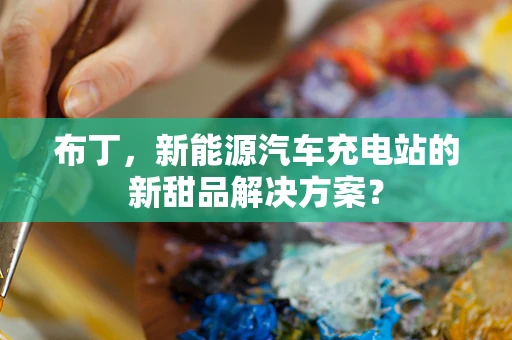 布丁，新能源汽车充电站的新甜品解决方案？