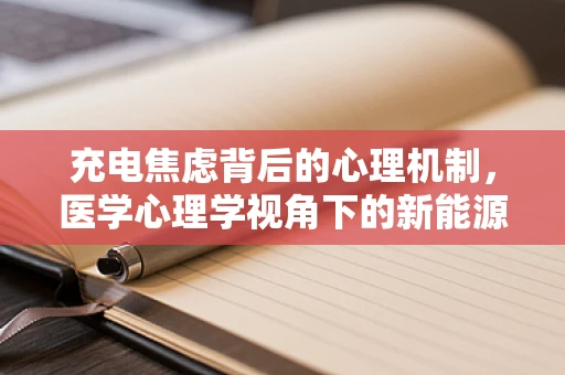 充电焦虑背后的心理机制，医学心理学视角下的新能源汽车用户行为研究