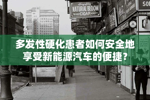 多发性硬化患者如何安全地享受新能源汽车的便捷？