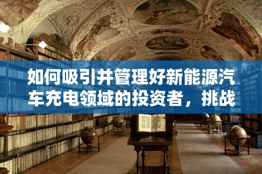 如何吸引并管理好新能源汽车充电领域的投资者，挑战与策略？