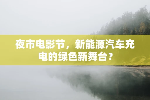 夜市电影节，新能源汽车充电的绿色新舞台？