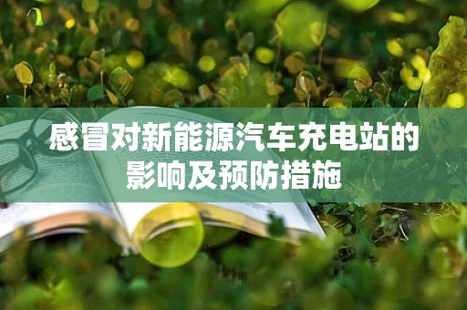 感冒对新能源汽车充电站的影响及预防措施