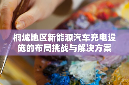 桐城地区新能源汽车充电设施的布局挑战与解决方案