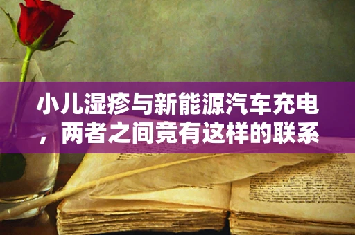 小儿湿疹与新能源汽车充电，两者之间竟有这样的联系？