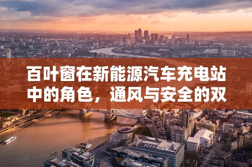 百叶窗在新能源汽车充电站中的角色，通风与安全的双重保障？