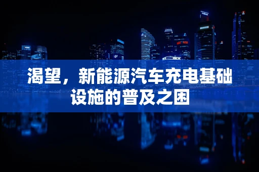 渴望，新能源汽车充电基础设施的普及之困