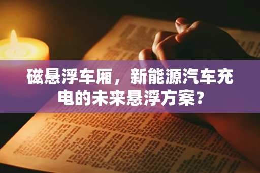 磁悬浮车厢，新能源汽车充电的未来悬浮方案？