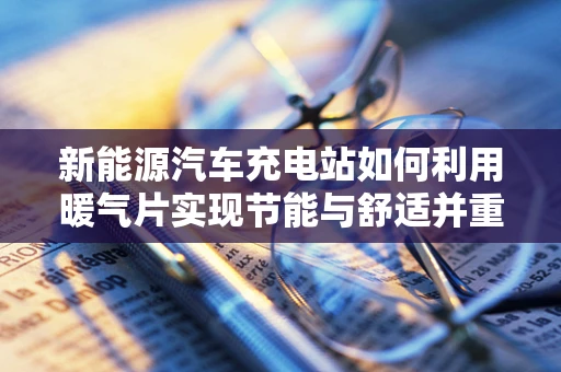 新能源汽车充电站如何利用暖气片实现节能与舒适并重？