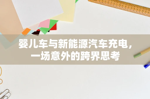 婴儿车与新能源汽车充电，一场意外的跨界思考
