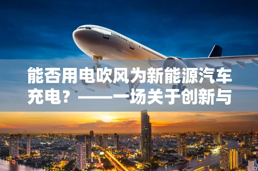 能否用电吹风为新能源汽车充电？——一场关于创新与误解的探讨