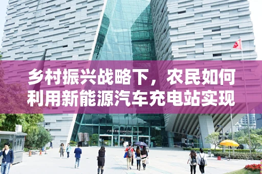 乡村振兴战略下，农民如何利用新能源汽车充电站实现绿色增收？