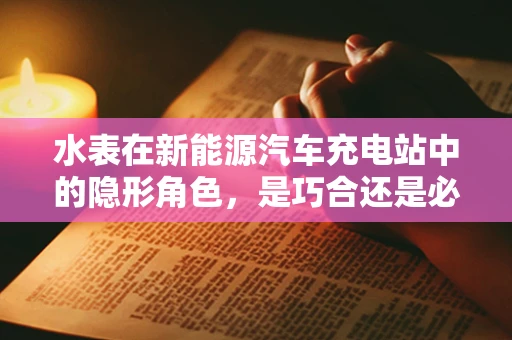 水表在新能源汽车充电站中的隐形角色，是巧合还是必然？