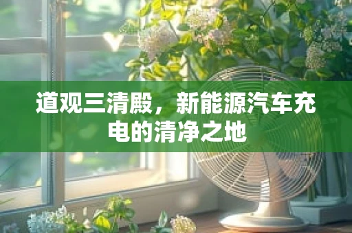 道观三清殿，新能源汽车充电的清净之地