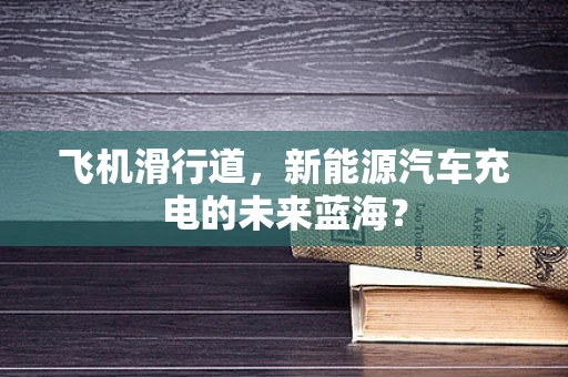 飞机滑行道，新能源汽车充电的未来蓝海？