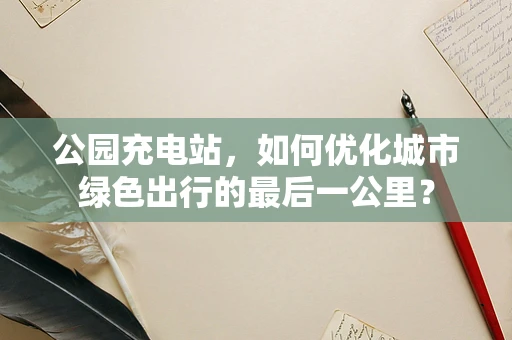 公园充电站，如何优化城市绿色出行的最后一公里？
