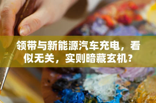 领带与新能源汽车充电，看似无关，实则暗藏玄机？