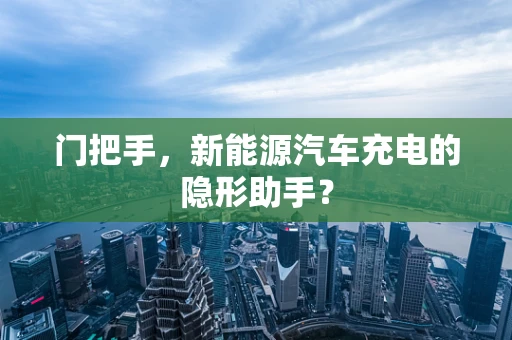 门把手，新能源汽车充电的隐形助手？