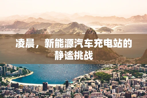 凌晨，新能源汽车充电站的静谧挑战