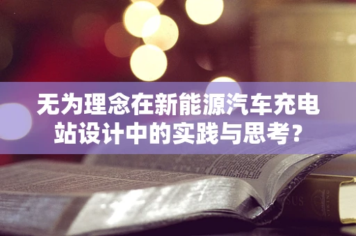 无为理念在新能源汽车充电站设计中的实践与思考？