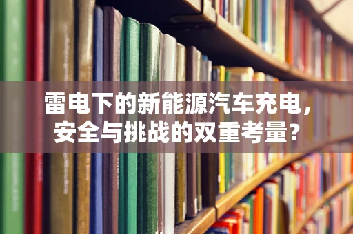 雷电下的新能源汽车充电，安全与挑战的双重考量？