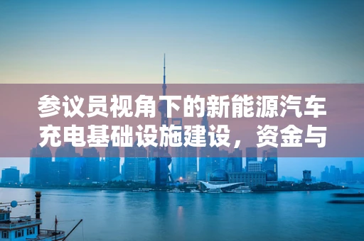 参议员视角下的新能源汽车充电基础设施建设，资金与政策如何双轮驱动？