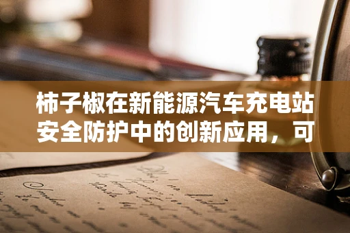 柿子椒在新能源汽车充电站安全防护中的创新应用，可行吗？