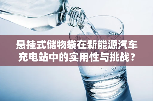 悬挂式储物袋在新能源汽车充电站中的实用性与挑战？