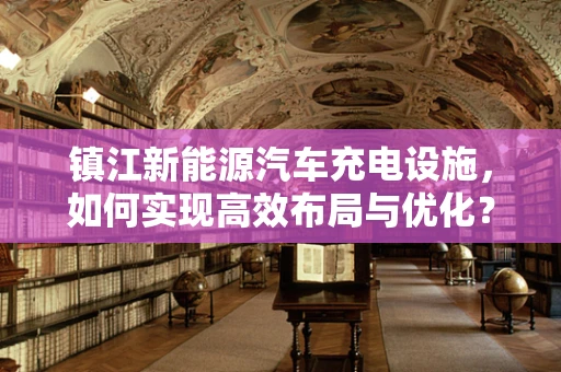 镇江新能源汽车充电设施，如何实现高效布局与优化？