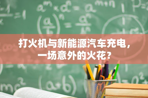 打火机与新能源汽车充电，一场意外的火花？