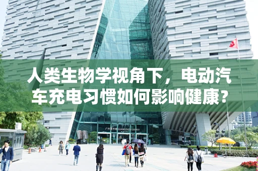 人类生物学视角下，电动汽车充电习惯如何影响健康？