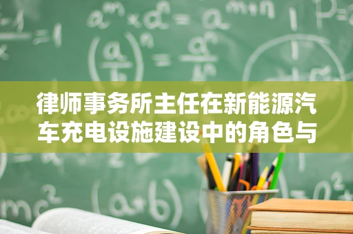 律师事务所主任在新能源汽车充电设施建设中的角色与挑战