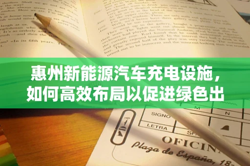 惠州新能源汽车充电设施，如何高效布局以促进绿色出行？