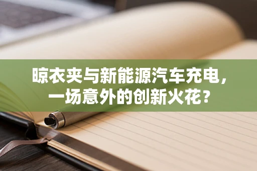 晾衣夹与新能源汽车充电，一场意外的创新火花？