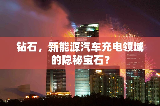 钻石，新能源汽车充电领域的隐秘宝石？