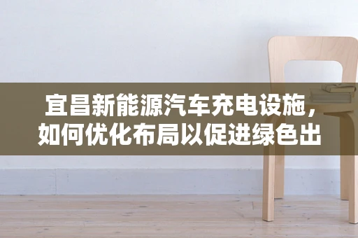 宜昌新能源汽车充电设施，如何优化布局以促进绿色出行？