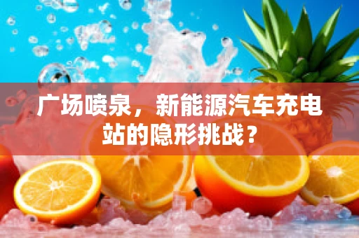 广场喷泉，新能源汽车充电站的隐形挑战？