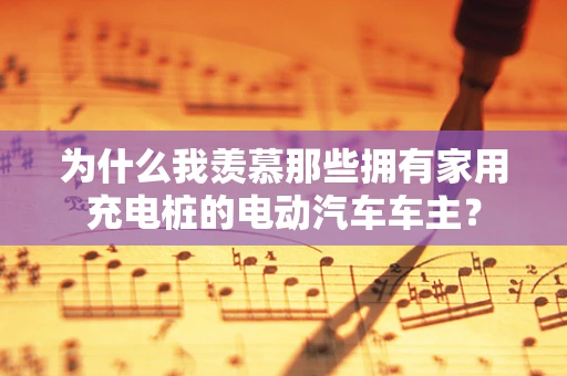 为什么我羡慕那些拥有家用充电桩的电动汽车车主？